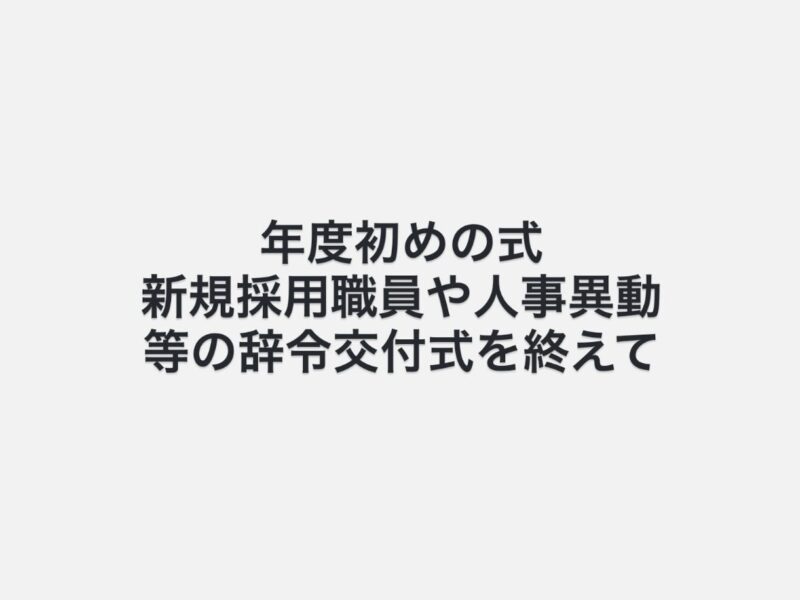 年度末から年度初めにかけて、退職職員への辞令交付式、年度初めの式、新規採用職員や…